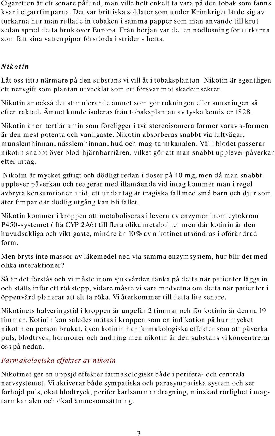 Från början var det en nödlösning för turkarna som fått sina vattenpipor förstörda i stridens hetta. Nikotin Låt oss titta närmare på den substans vi vill åt i tobaksplantan.