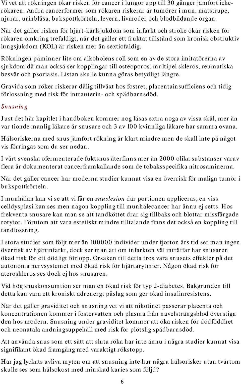 När det gäller risken för hjärt-kärlsjukdom som infarkt och stroke ökar risken för rökaren omkring trefaldigt, när det gäller ett fruktat tillstånd som kronisk obstruktiv lungsjukdom (KOL) är risken