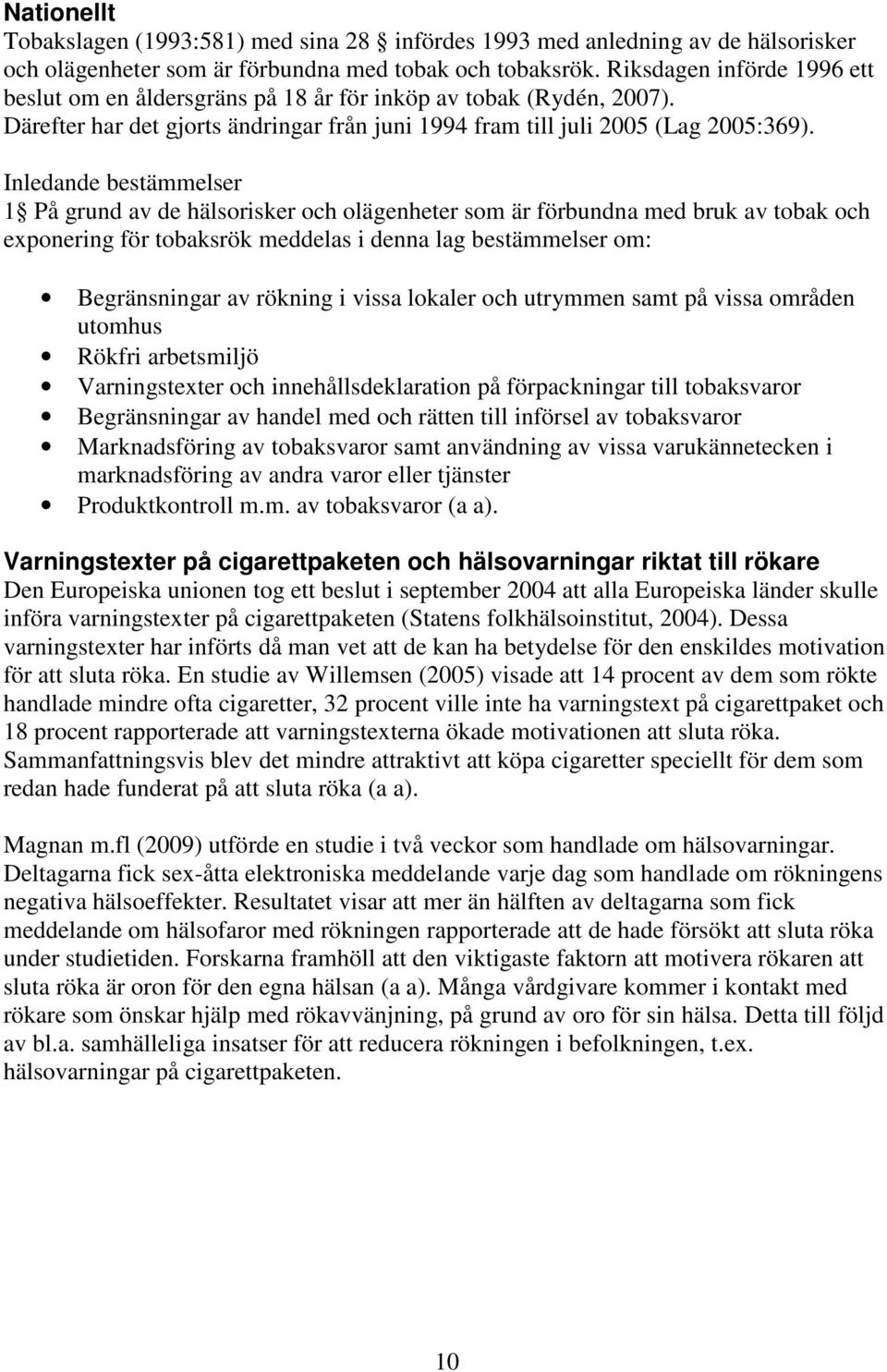 Inledande bestämmelser 1 På grund av de hälsorisker och olägenheter som är förbundna med bruk av tobak och exponering för tobaksrök meddelas i denna lag bestämmelser om: Begränsningar av rökning i