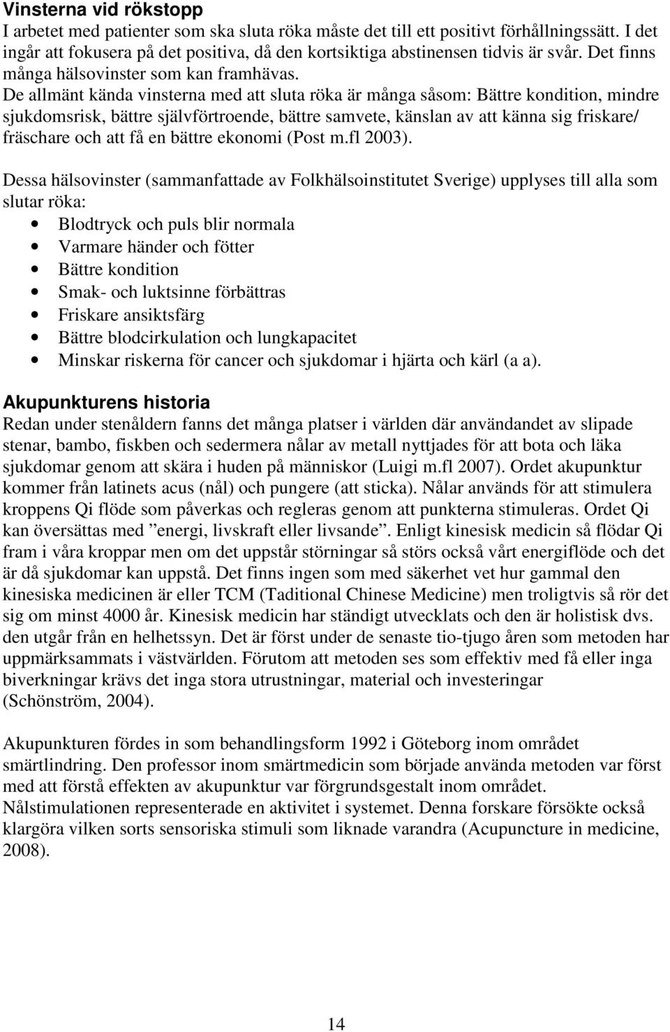 De allmänt kända vinsterna med att sluta röka är många såsom: Bättre kondition, mindre sjukdomsrisk, bättre självförtroende, bättre samvete, känslan av att känna sig friskare/ fräschare och att få en