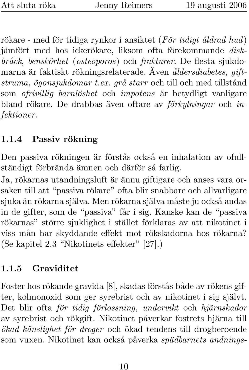 grå starr och till och med tillstånd som ofrivillig barnlöshet och impotens är betydligt vanligare bland rökare. De drabbas även oftare av förkylningar och infektioner. 1.