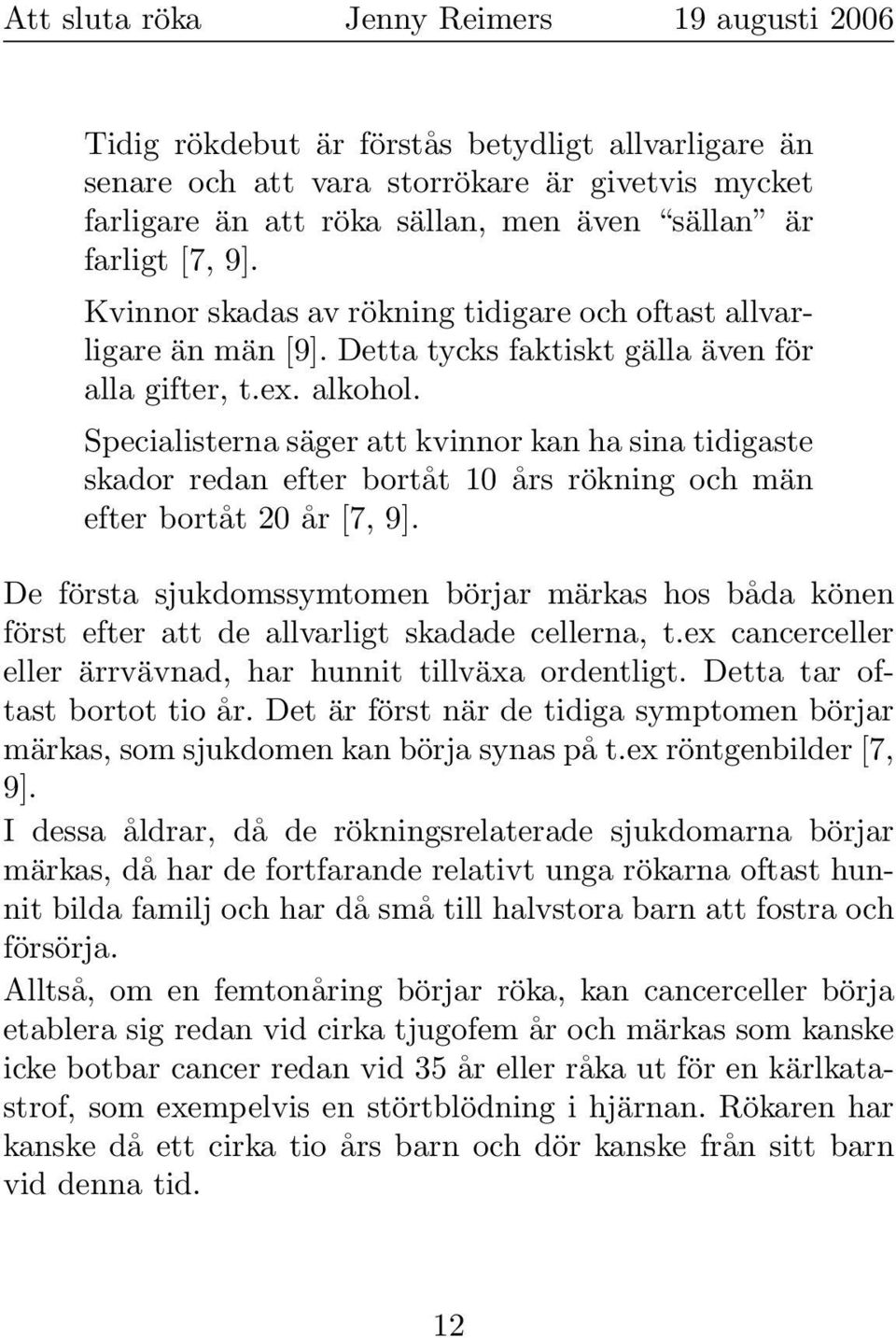 Specialisterna säger att kvinnor kan ha sina tidigaste skador redan efter bortåt 10 års rökning och män efter bortåt 20 år [7, 9].