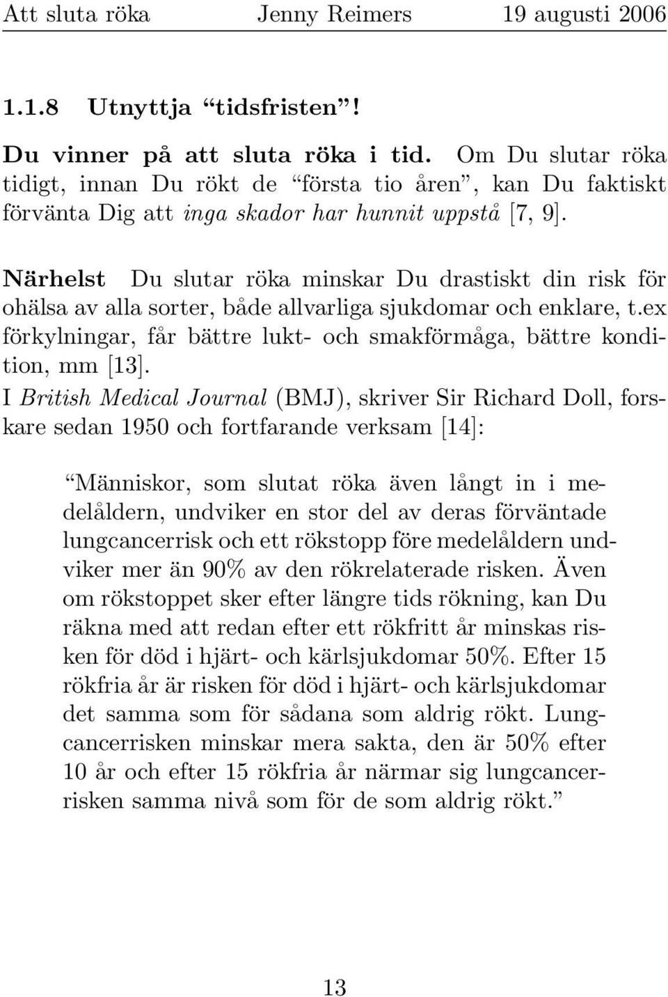 I British Medical Journal (BMJ), skriver Sir Richard Doll, forskare sedan 1950 och fortfarande verksam [14]: Människor, som slutat röka även långt in i medelåldern, undviker en stor del av deras
