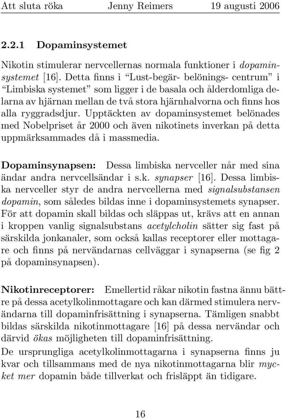 Upptäckten av dopaminsystemet belönades med Nobelpriset år 2000 och även nikotinets inverkan på detta uppmärksammades då i massmedia.