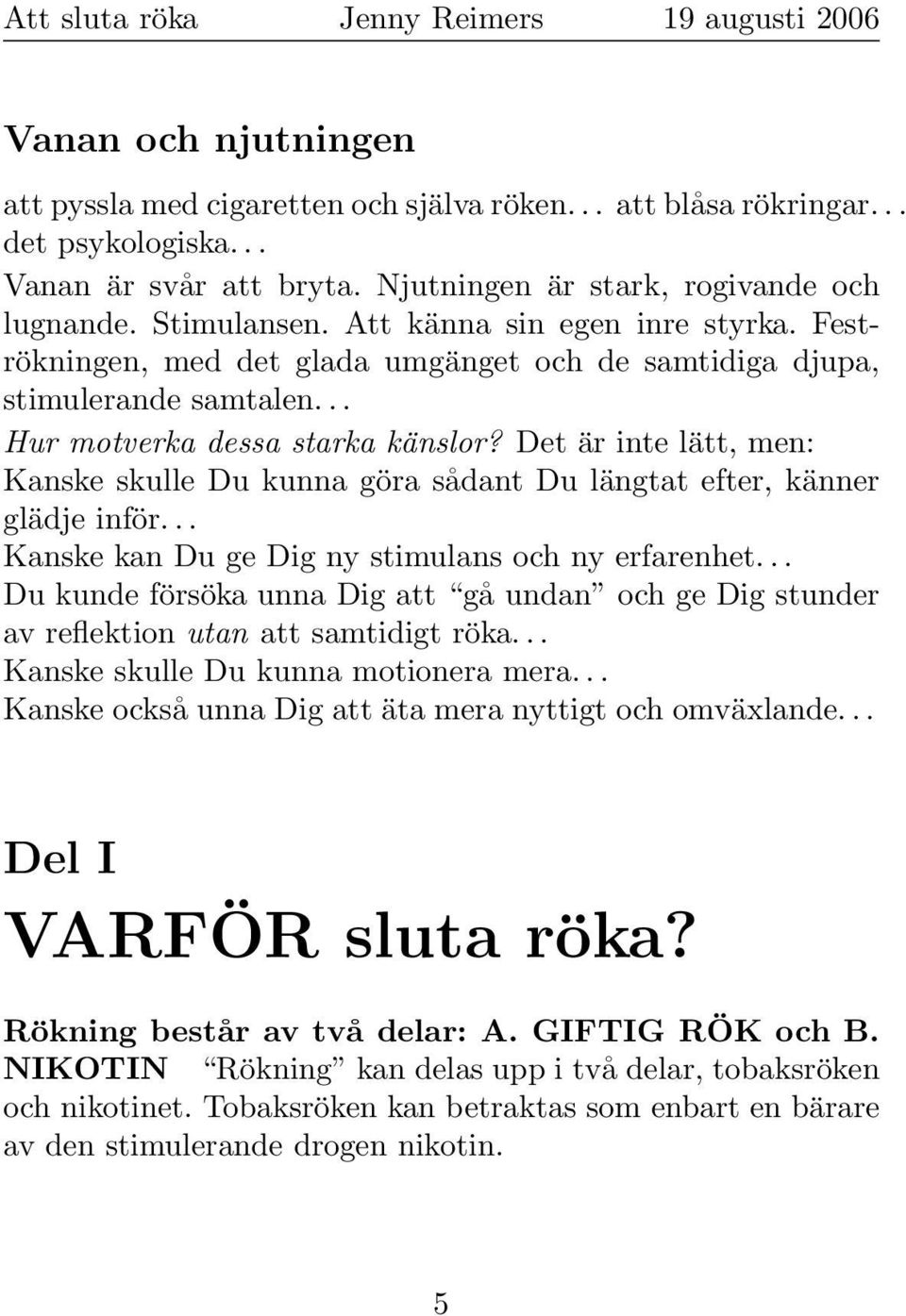 Det är inte lätt, men: Kanske skulle Du kunna göra sådant Du längtat efter, känner glädje inför... Kanske kan Du ge Dig ny stimulans och ny erfarenhet.