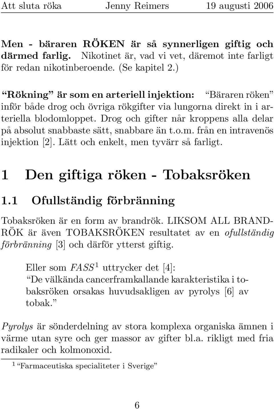 Drog och gifter når kroppens alla delar på absolut snabbaste sätt, snabbare än t.o.m. från en intravenös injektion [2]. Lätt och enkelt, men tyvärr så farligt. 1 Den giftiga röken - Tobaksröken 1.