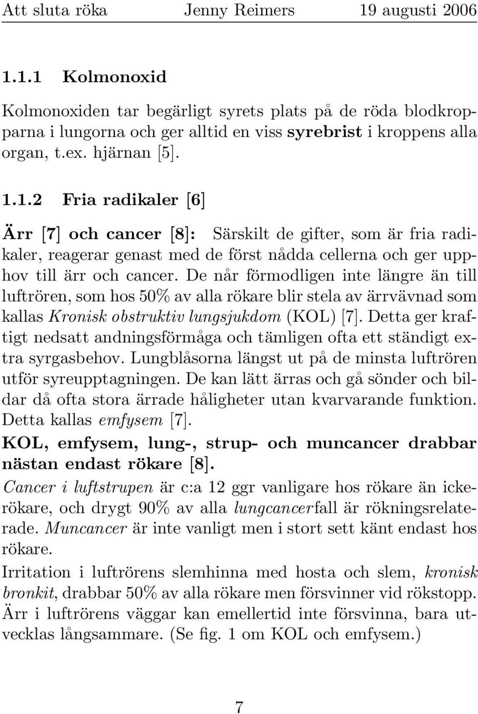 Detta ger kraftigt nedsatt andningsförmåga och tämligen ofta ett ständigt extra syrgasbehov. Lungblåsorna längst ut på de minsta luftrören utför syreupptagningen.