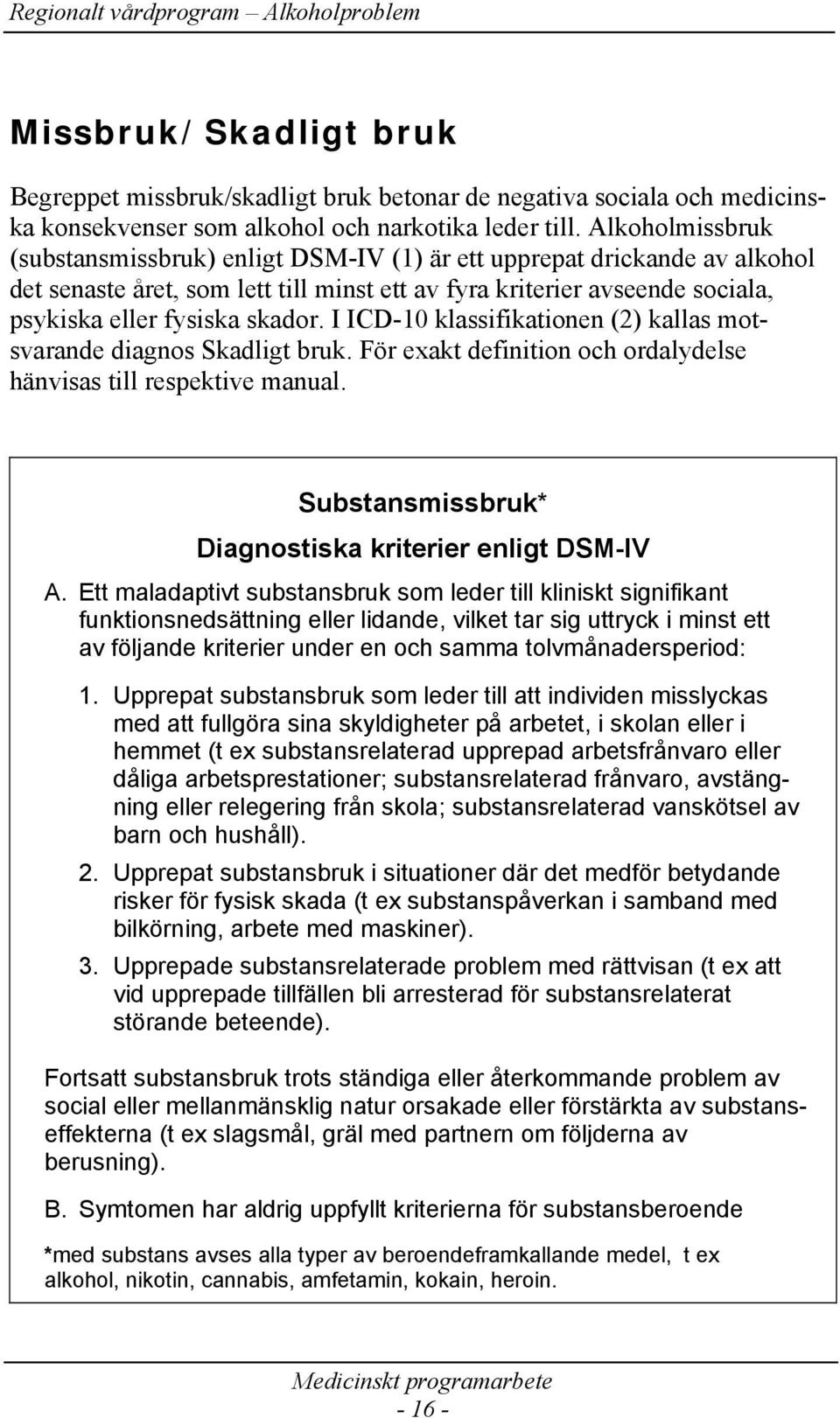 I ICD-10 klassifikationen (2) kallas motsvarande diagnos Skadligt bruk. För exakt definition och ordalydelse hänvisas till respektive manual. Substansmissbruk* Diagnostiska kriterier enligt DSM-IV A.