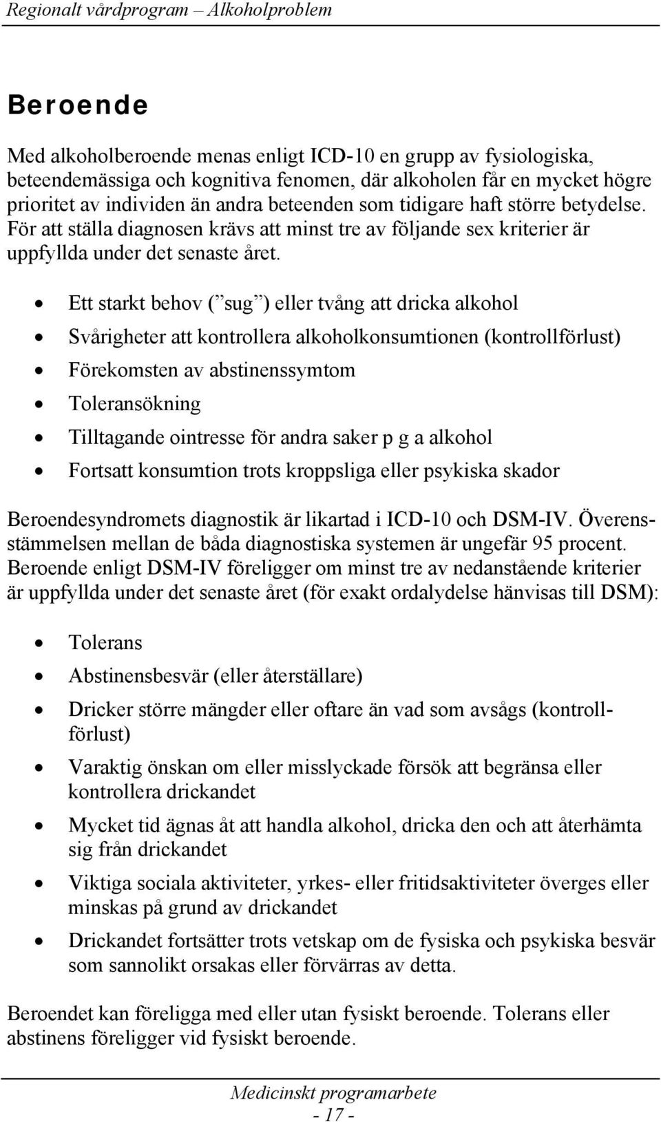 Ett starkt behov ( sug ) eller tvång att dricka alkohol Svårigheter att kontrollera alkoholkonsumtionen (kontrollförlust) Förekomsten av abstinenssymtom Toleransökning Tilltagande ointresse för andra