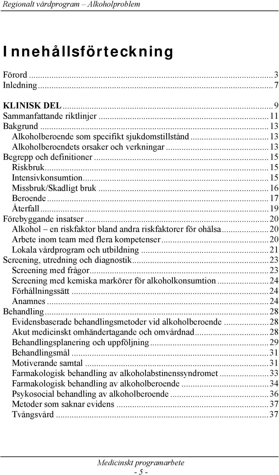 ..20 Alkohol en riskfaktor bland andra riskfaktorer för ohälsa...20 Arbete inom team med flera kompetenser...20 Lokala vårdprogram och utbildning...21 Screening, utredning och diagnostik.