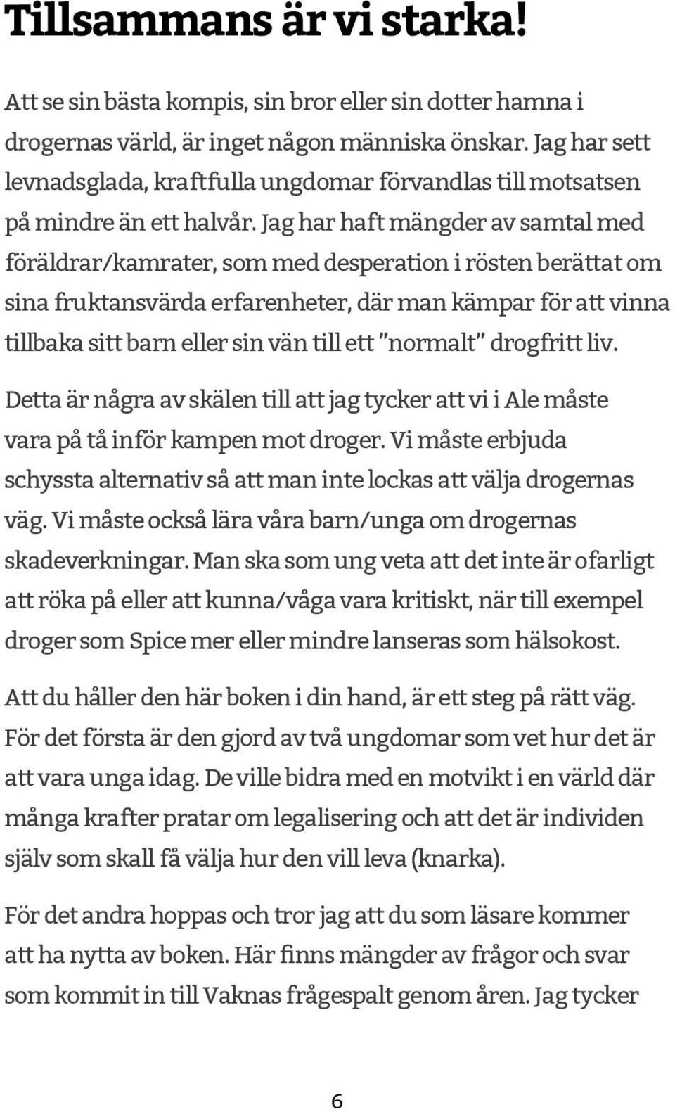 Jag har haft mängder av samtal med föräldrar/kamrater, som med desperation i rösten berättat om sina fruktansvärda erfarenheter, där man kämpar för att vinna tillbaka sitt barn eller sin vän till ett