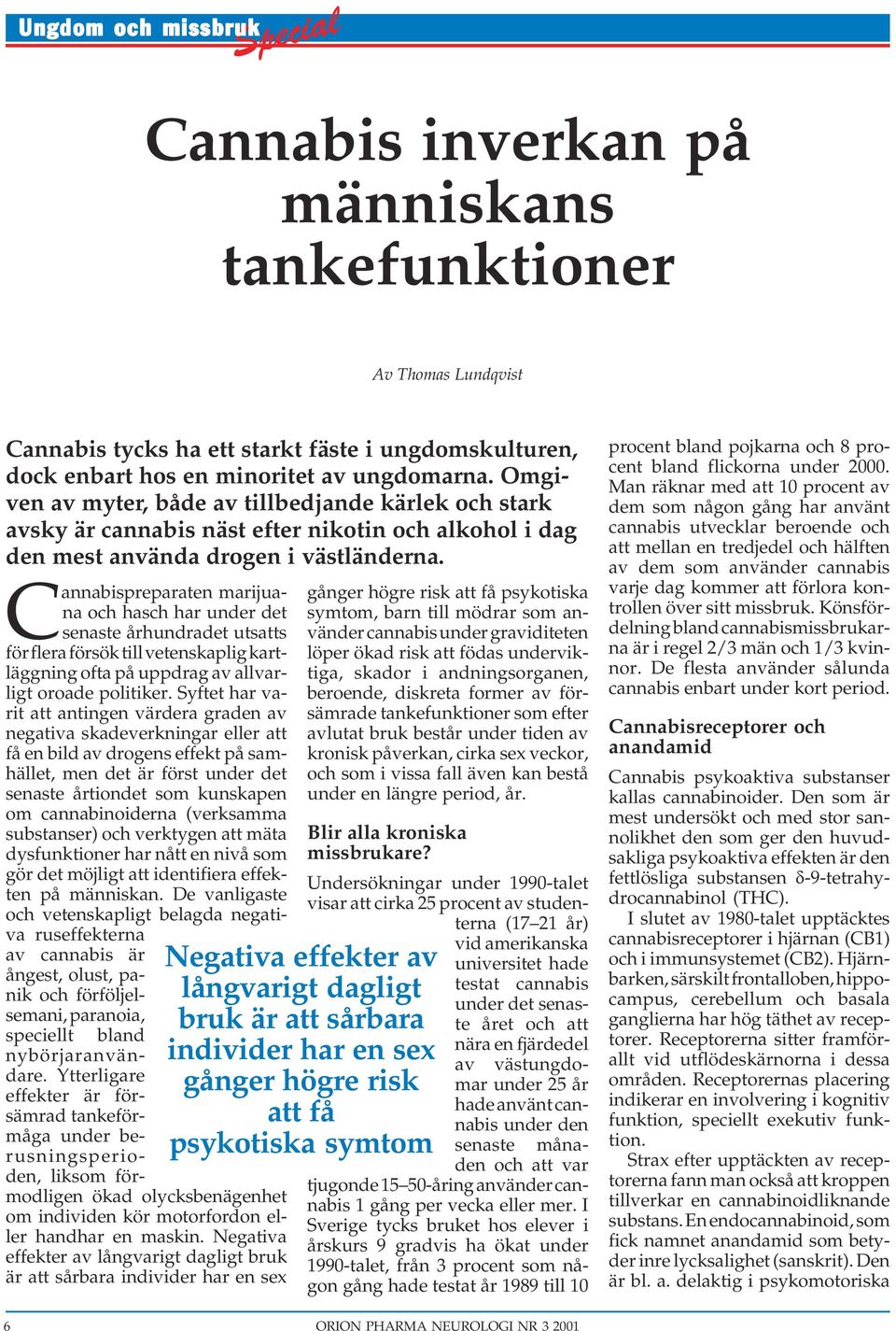 Cannabispreparaten marijuana och hasch har under det senaste århundradet utsatts för flera försök till vetenskaplig kartläggning ofta på uppdrag av allvarligt oroade politiker.