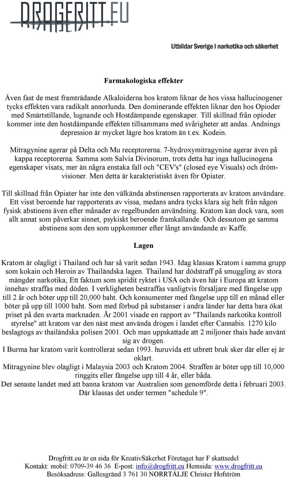 Till skillnad från opioder kommer inte den hostdämpande effekten tillsammans med svårigheter att andas. Andnings depression är mycket lägre hos kratom än t.ex. Kodein.