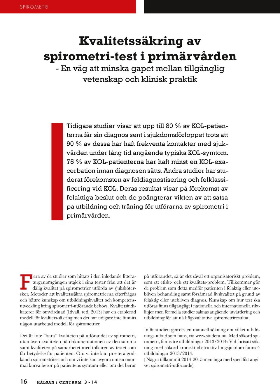 75 % av KOL-patienterna har haft minst en KOL-exacerbation innan diagnosen sätts. Andra studier har studerat förekomsten av feldiagnostisering och felklassificering vid KOL.