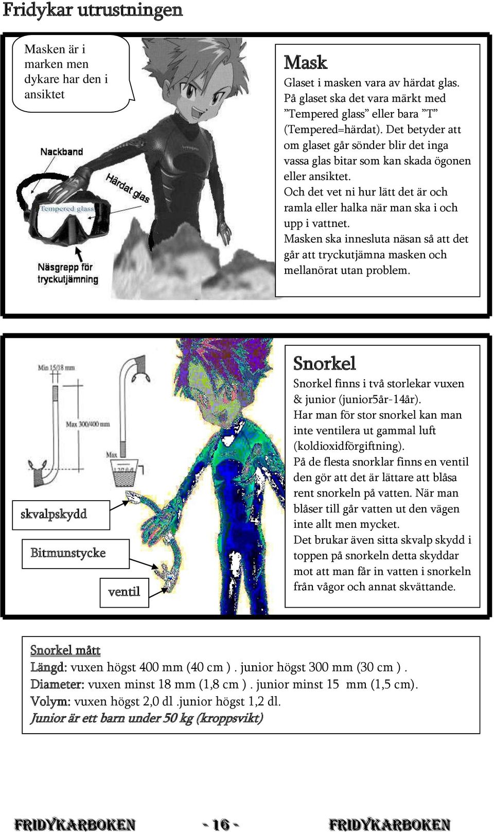 Masken ska innesluta näsan så att det går att tryckutjämna masken och mellanörat utan problem. skvalpskydd Bitmunstycke ventil Snorkel Snorkel finns i två storlekar vuxen & junior (junior5år-14år).