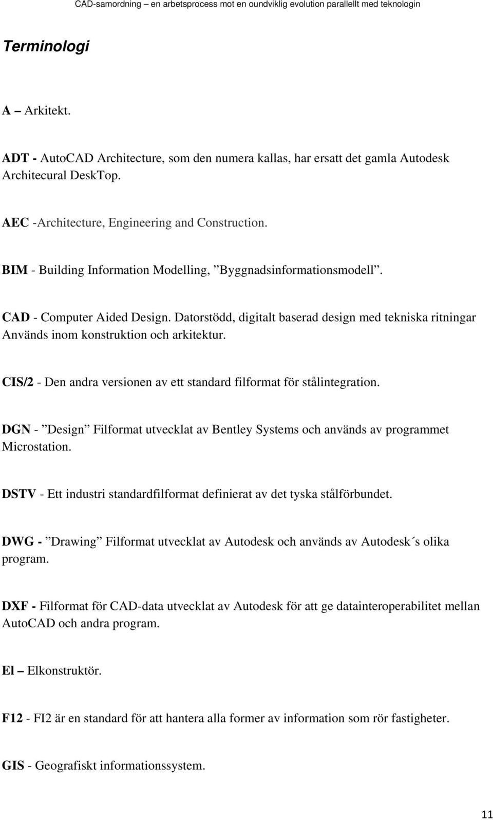 CIS/2 - Den andra versionen av ett standard filformat för stålintegration. DGN - Design Filformat utvecklat av Bentley Systems och används av programmet Microstation.