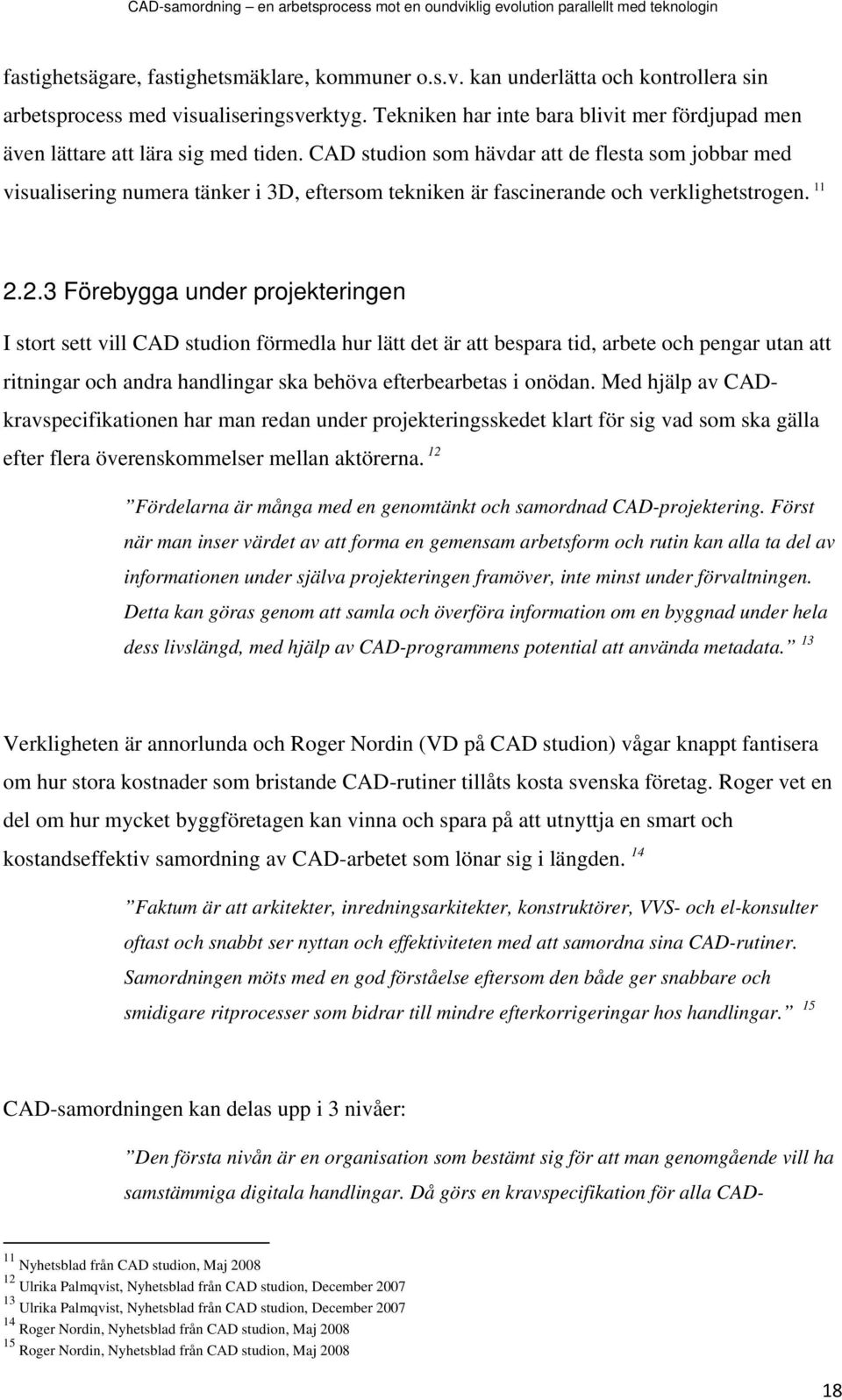 CAD studion som hävdar att de flesta som jobbar med visualisering numera tänker i 3D, eftersom tekniken är fascinerande och verklighetstrogen. 11 2.