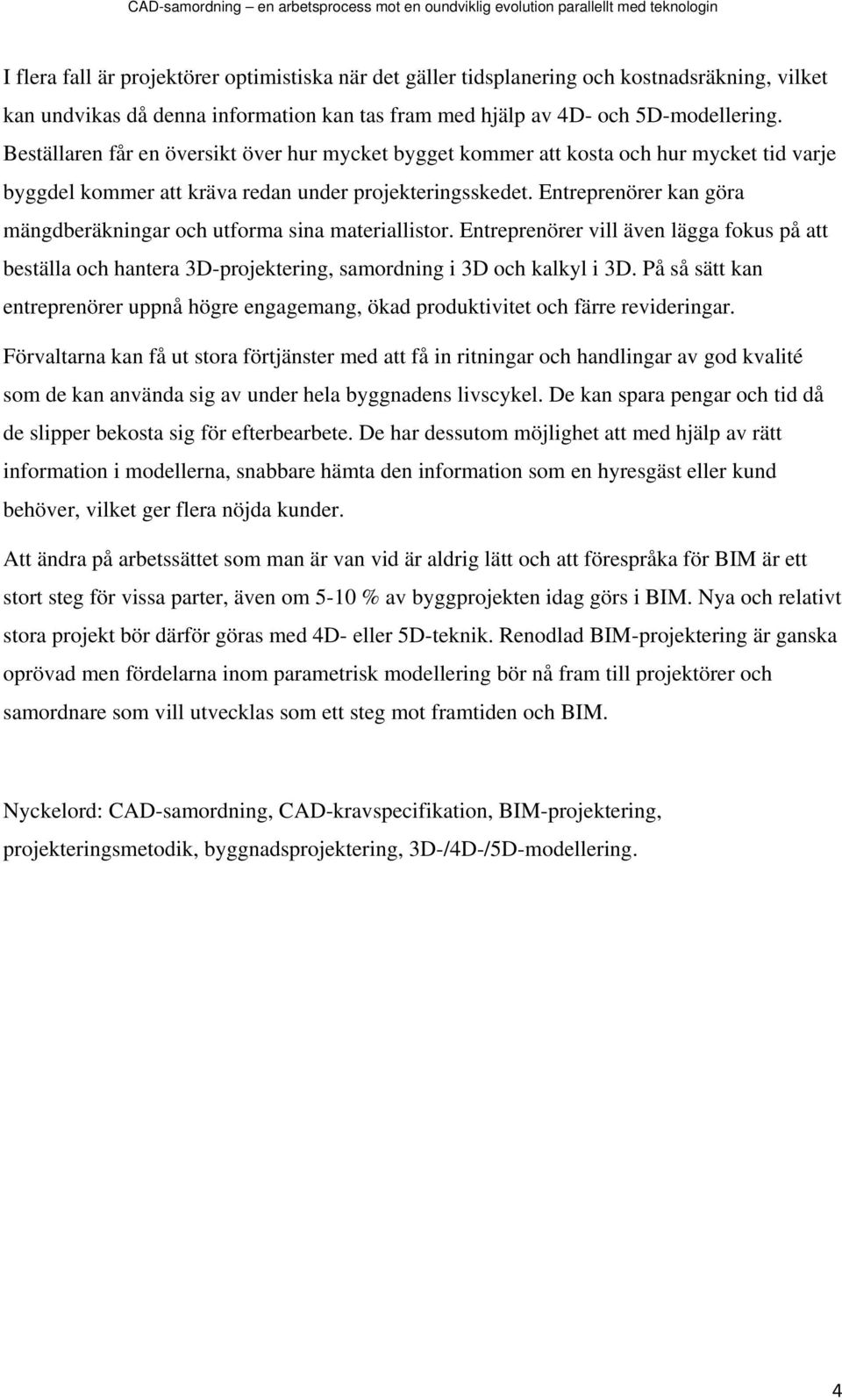 Entreprenörer kan göra mängdberäkningar och utforma sina materiallistor. Entreprenörer vill även lägga fokus på att beställa och hantera 3D-projektering, samordning i 3D och kalkyl i 3D.