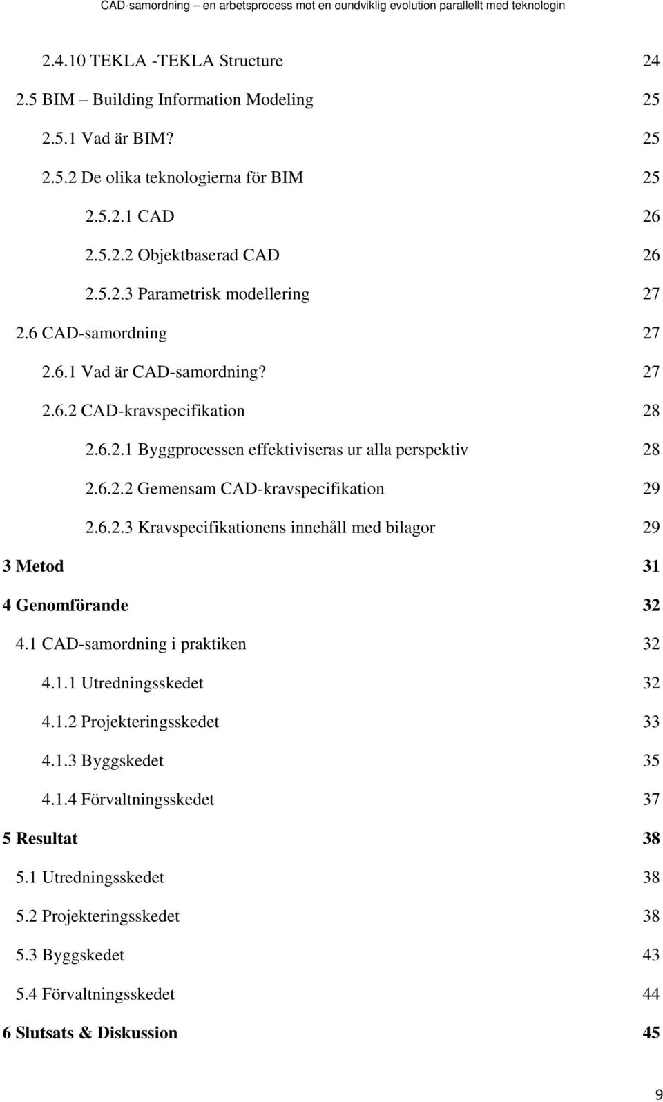 1 CAD-samordning i praktiken 32 4.1.1 Utredningsskedet 32 4.1.2 Projekteringsskedet 33 4.1.3 Byggskedet 35 4.1.4 Förvaltningsskedet 37 5 Resultat 38 5.1 Utredningsskedet 38 5.