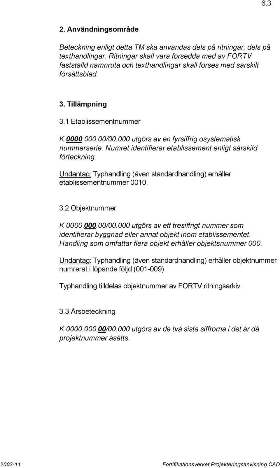 000 utgörs av en fyrsiffrig osystematisk nummerserie. Numret identifierar etablissement enligt särskild förteckning. Undantag: Typhandling (även standardhandling) erhåller etablissementnummer 0010. 3.