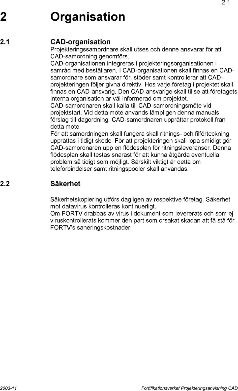 I CAD-organisationen skall finnas en CADsamordnare som ansvarar för, stöder samt kontrollerar att CADprojekteringen följer givna direktiv. Hos varje företag i projektet skall finnas en CAD-ansvarig.