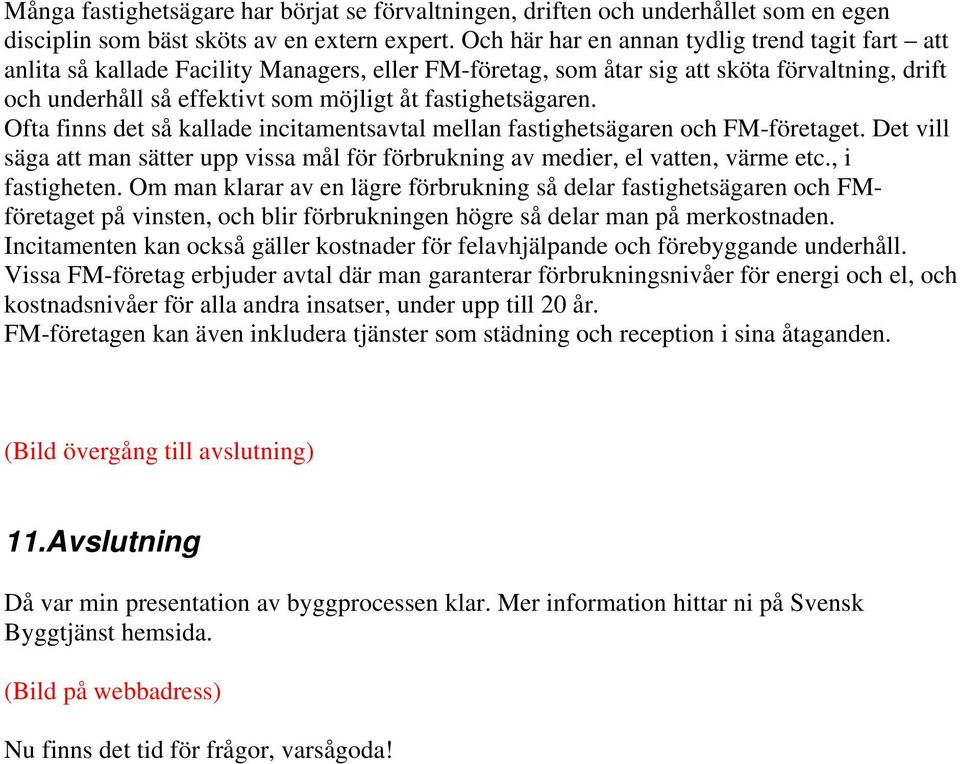 fastighetsägaren. Ofta finns det så kallade incitamentsavtal mellan fastighetsägaren och FM-företaget. Det vill säga att man sätter upp vissa mål för förbrukning av medier, el vatten, värme etc.