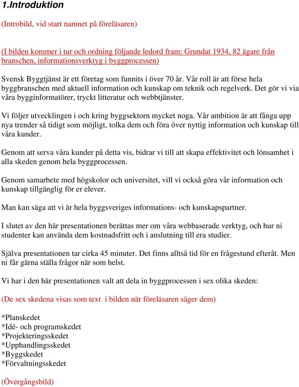 Det gör vi via våra bygginformatörer, tryckt litteratur och webbtjänster. Vi följer utvecklingen i och kring byggsektorn mycket noga.