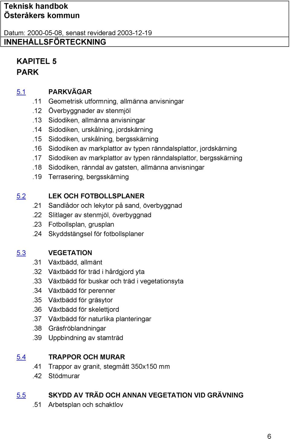 18 Sidodiken, ränndal av gatsten, allmänna anvisningar.19 Terrasering, bergsskärning 5.2 LEK OCH FOTBOLLSPLANER.21 Sandlådor och lekytor på sand, överbyggnad.22 Slitlager av stenmjöl, överbyggnad.