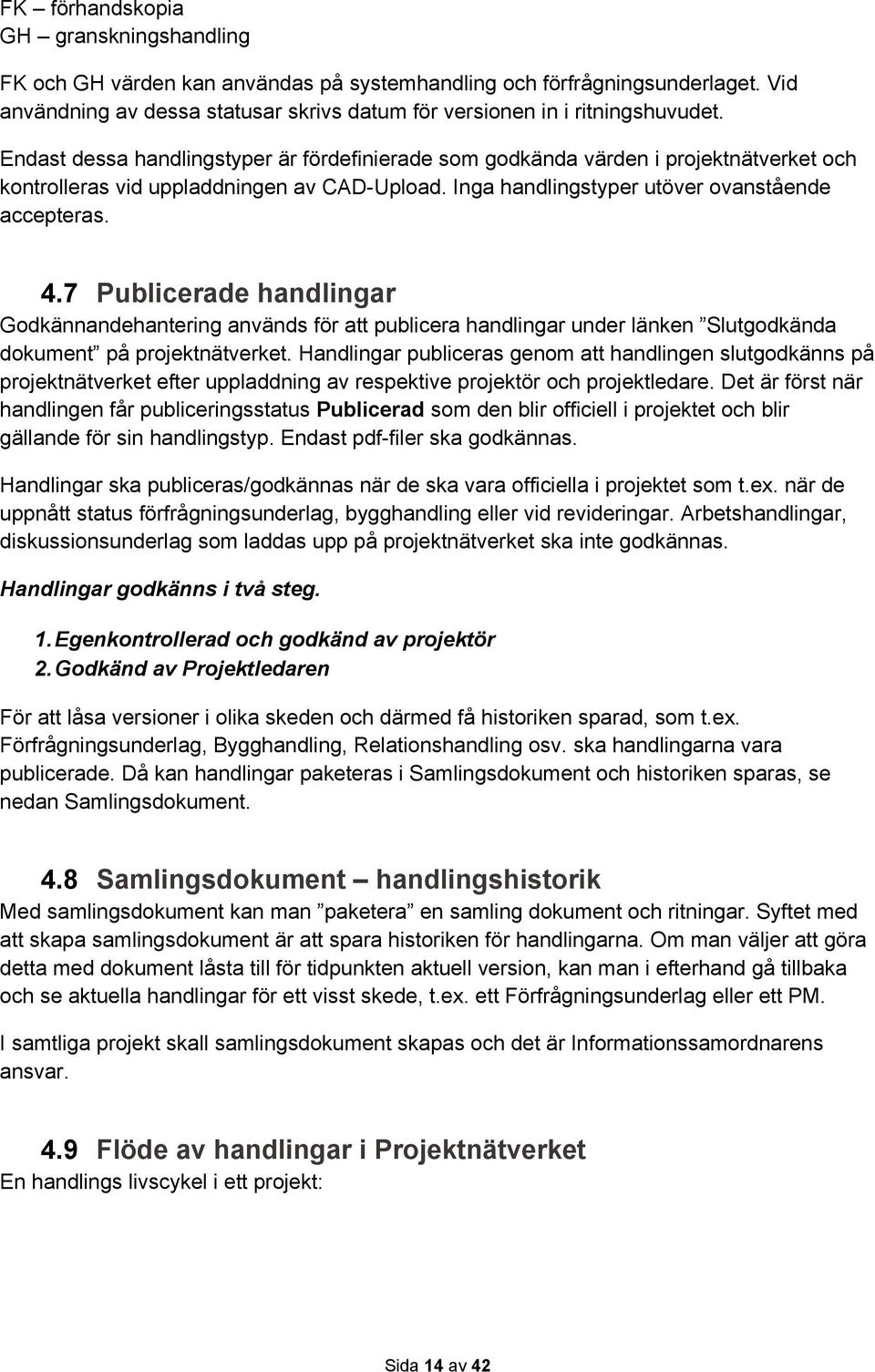 7 Publicerade handlingar Godkännandehantering används för att publicera handlingar under länken Slutgodkända dokument på projektnätverket.