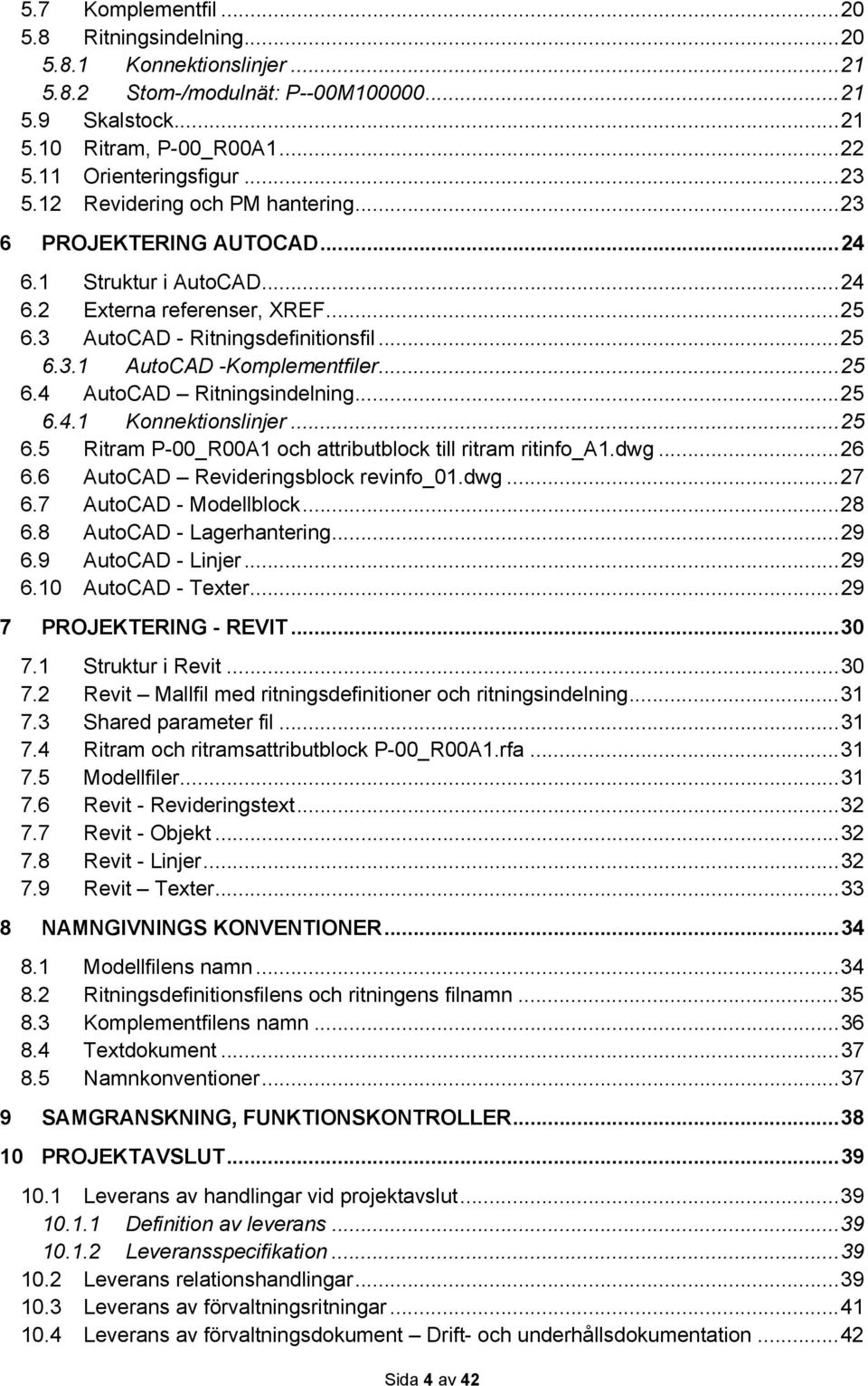 .. 25 6.4 AutoCAD Ritningsindelning... 25 6.4.1 Konnektionslinjer... 25 6.5 Ritram P-00_R00A1 och attributblock till ritram ritinfo_a1.dwg... 26 6.6 AutoCAD Revideringsblock revinfo_01.dwg... 27 6.