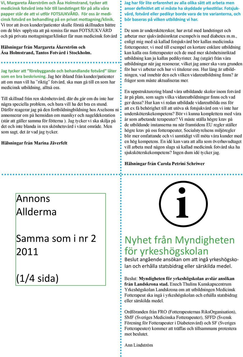 Vi tror att även kunder/patienter skulle förstå skillnaden bättre om de blev upplysta att på remiss får man FOTSJUKVÅRD och på privata mottagningar/klinker får man medicinsk fotvård Hälsningar från