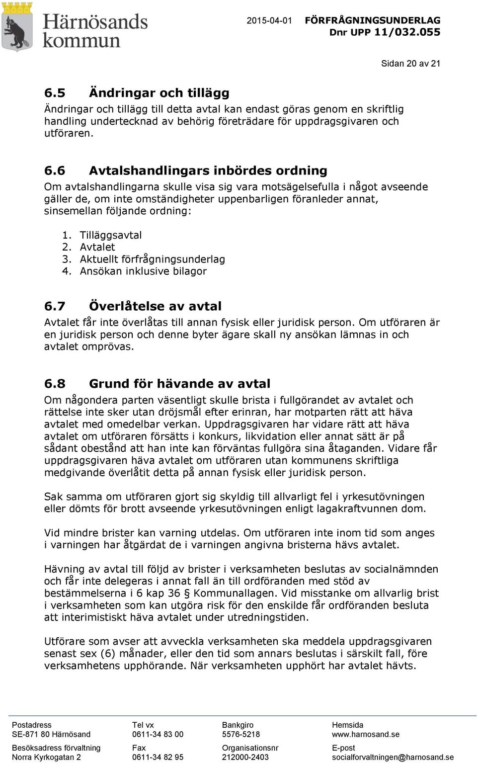 6 Avtalshandlingars inbördes ordning Om avtalshandlingarna skulle visa sig vara motsägelsefulla i något avseende gäller de, om inte omständigheter uppenbarligen föranleder annat, sinsemellan följande