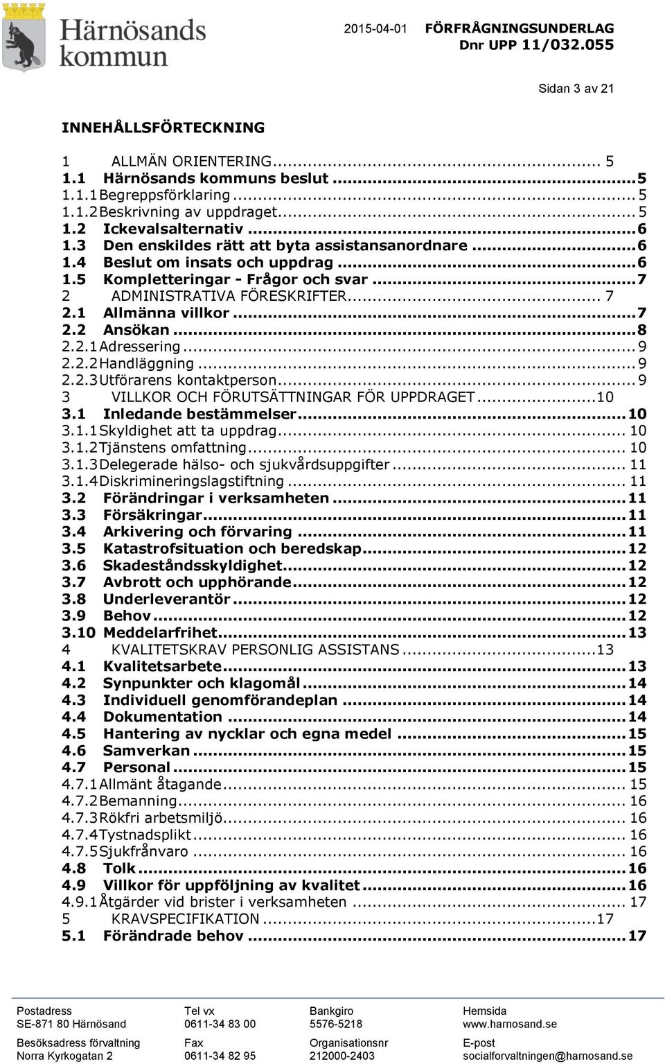 .. 8 2.2.1 Adressering... 9 2.2.2 Handläggning... 9 2.2.3 Utförarens kontaktperson... 9 3 VILLKOR OCH FÖRUTSÄTTNINGAR FÖR UPPDRAGET...10 3.1 Inledande bestämmelser... 10 3.1.1 Skyldighet att ta uppdrag.