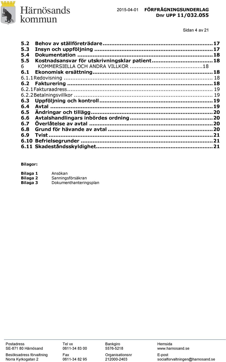 .. 19 6.3 Uppföljning och kontroll... 19 6.4 Avtal... 19 6.5 Ändringar och tillägg... 20 6.6 Avtalshandlingars inbördes ordning... 20 6.7 Överlåtelse av avtal... 20 6.8 Grund för hävande av avtal.