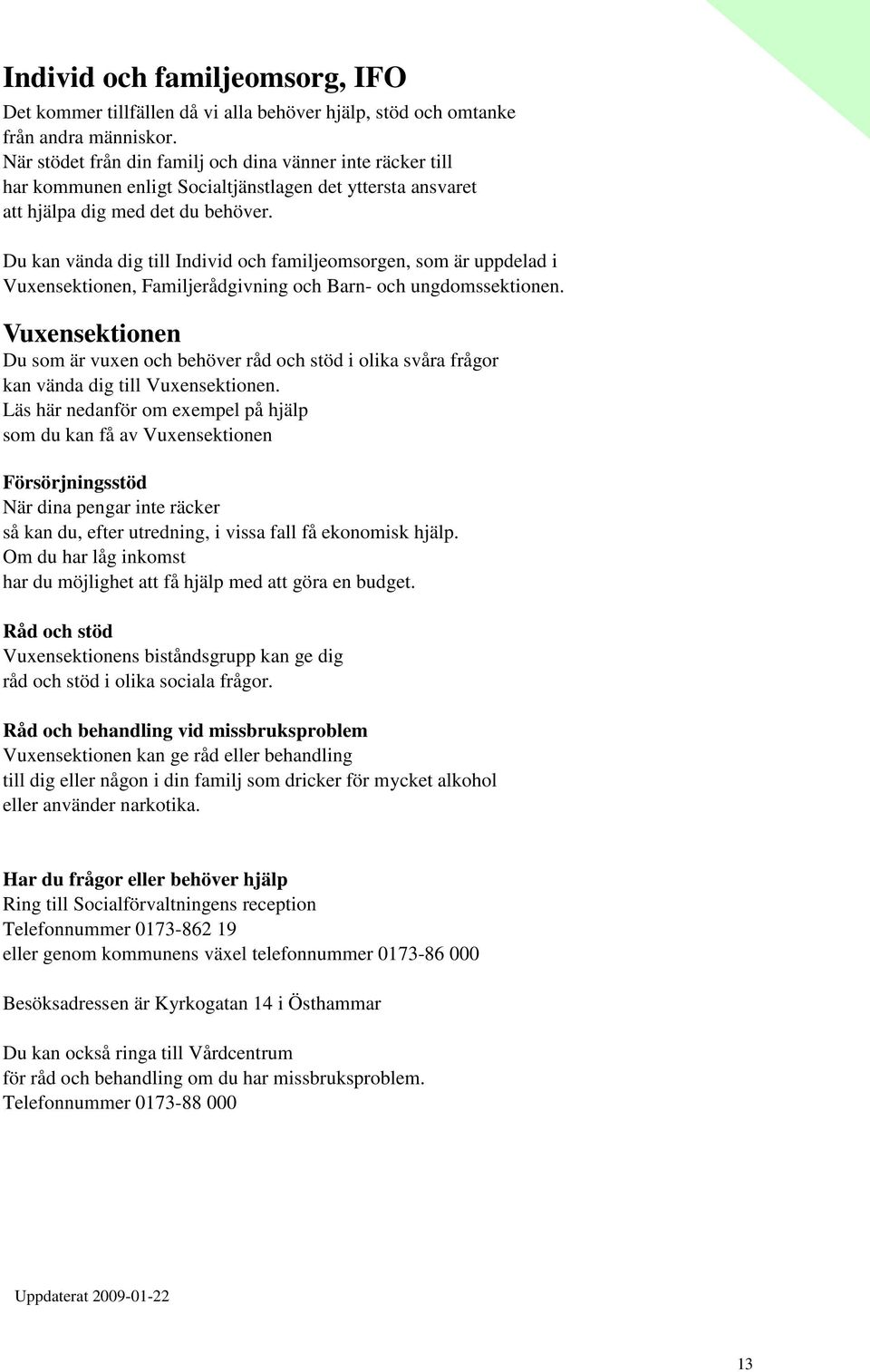 Du kan vända dig till Individ och familjeomsorgen, som är uppdelad i Vuxensektionen, Familjerådgivning och Barn- och ungdomssektionen.