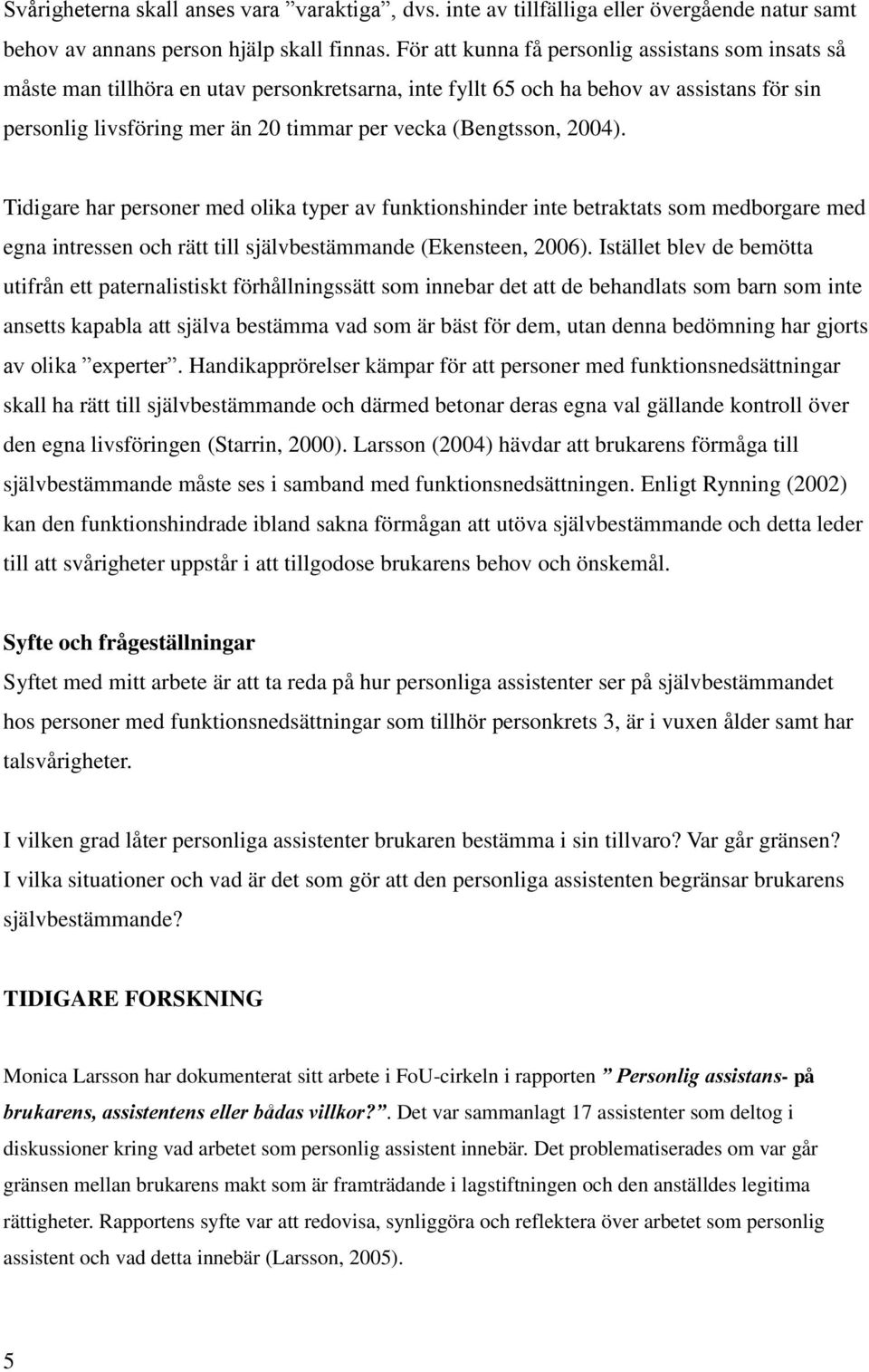 (Bengtsson, 2004). Tidigare har personer med olika typer av funktionshinder inte betraktats som medborgare med egna intressen och rätt till självbestämmande (Ekensteen, 2006).