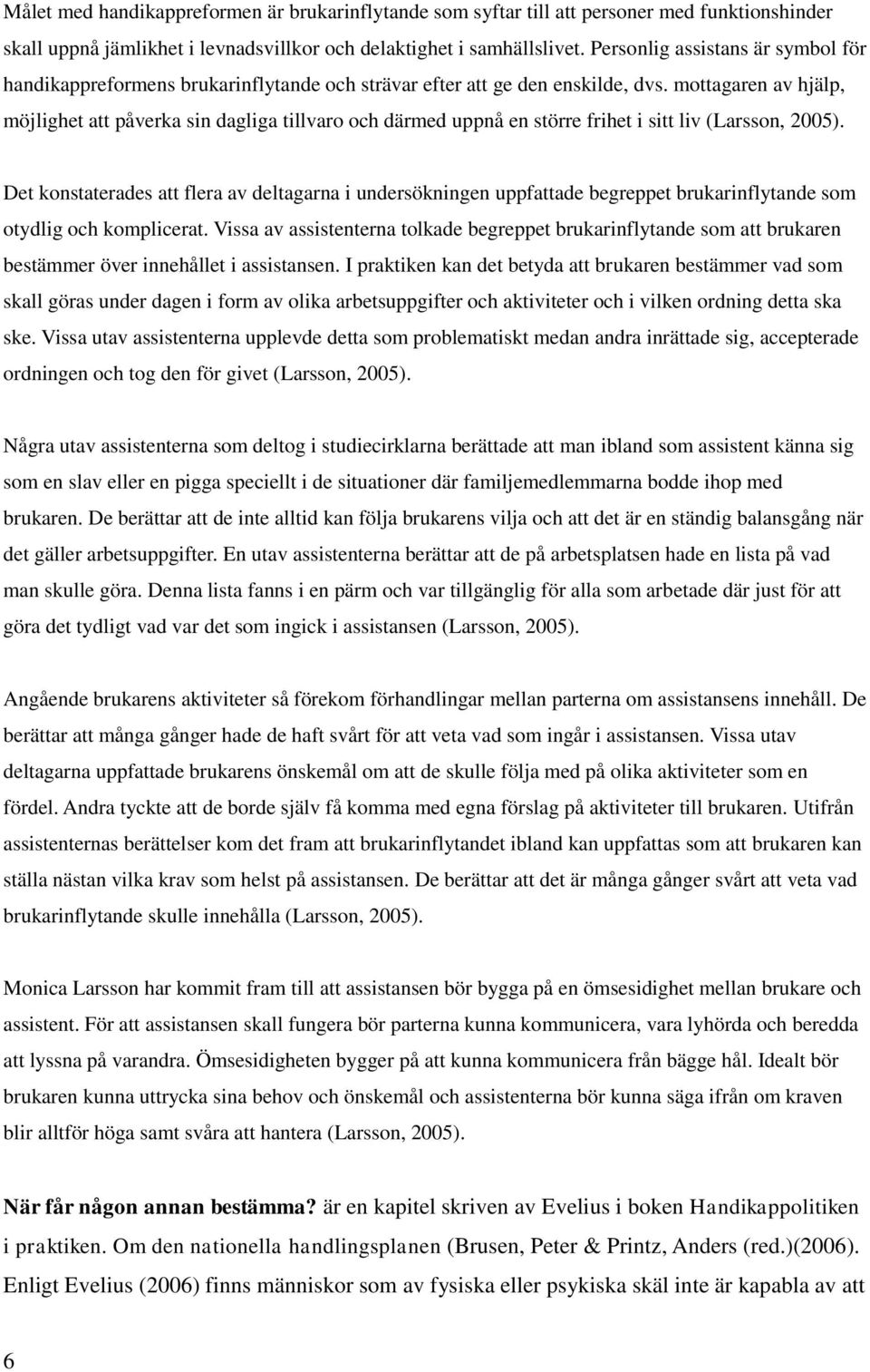 mottagaren av hjälp, möjlighet att påverka sin dagliga tillvaro och därmed uppnå en större frihet i sitt liv (Larsson, 2005).