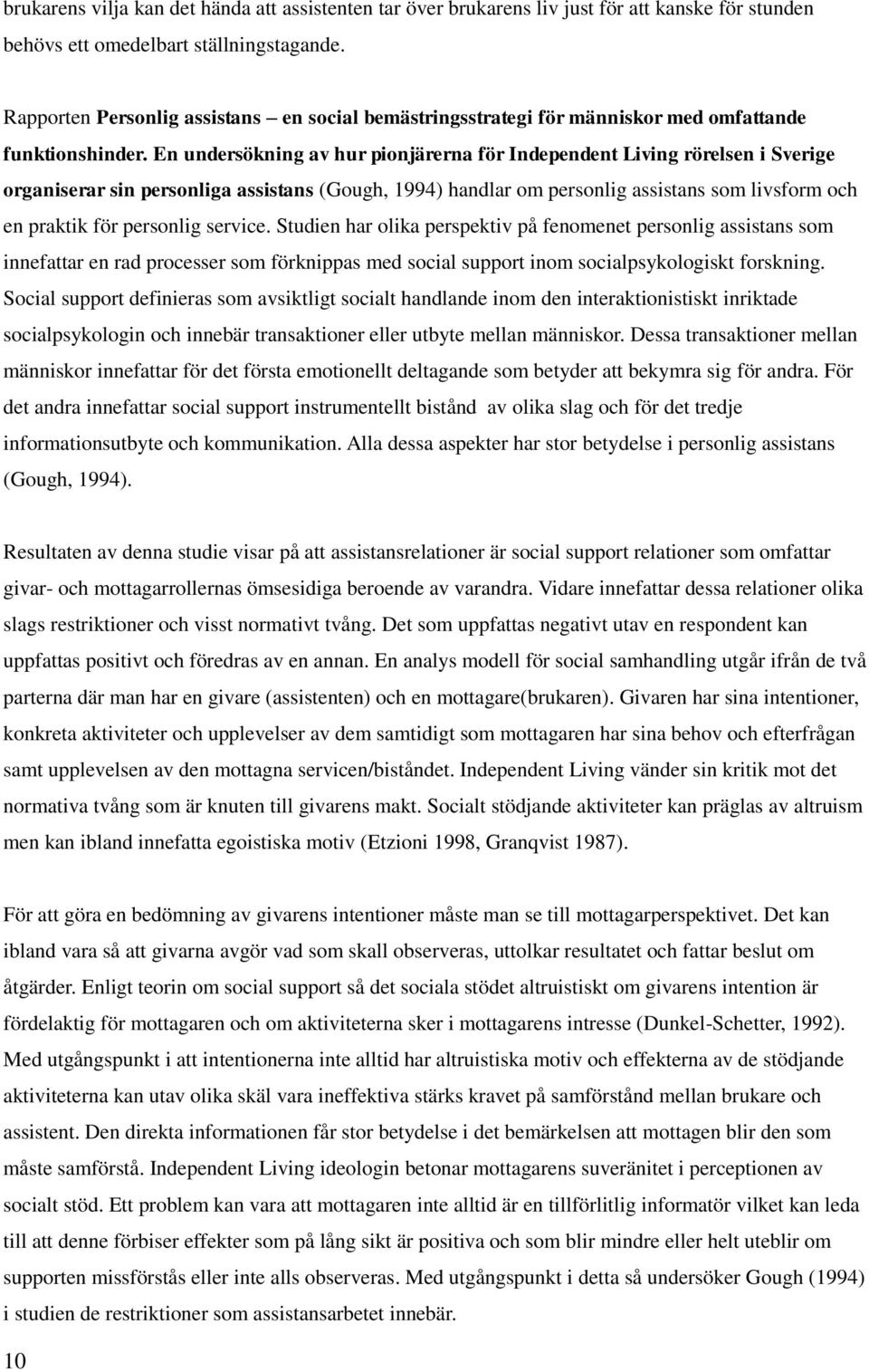 En undersökning av hur pionjärerna för Independent Living rörelsen i Sverige organiserar sin personliga assistans (Gough, 1994) handlar om personlig assistans som livsform och en praktik för