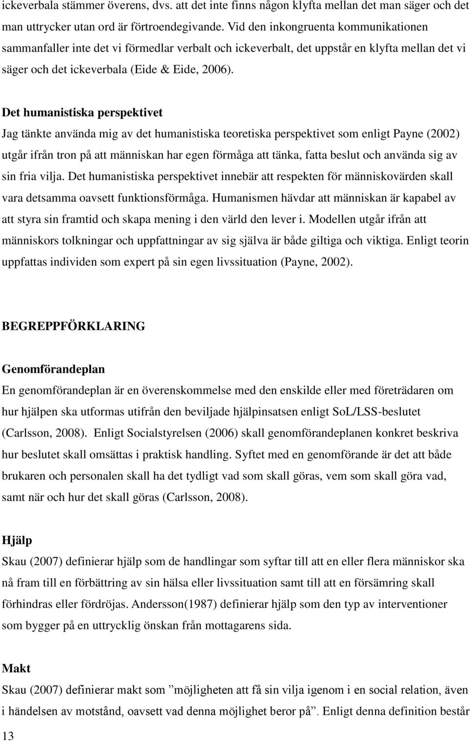 Det humanistiska perspektivet Jag tänkte använda mig av det humanistiska teoretiska perspektivet som enligt Payne (2002) utgår ifrån tron på att människan har egen förmåga att tänka, fatta beslut och