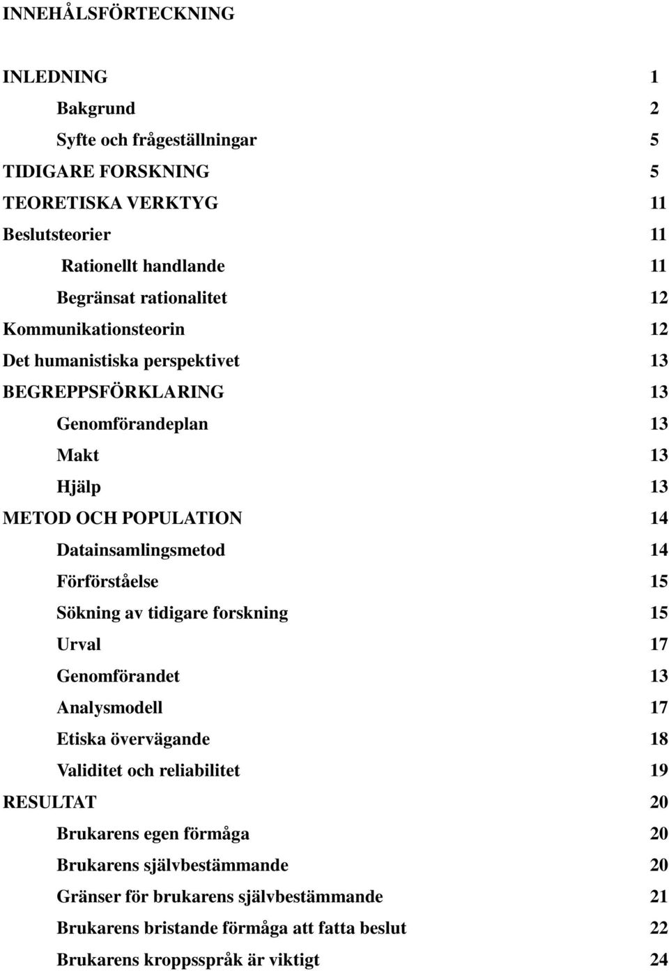 Datainsamlingsmetod 14 Förförståelse 15 Sökning av tidigare forskning 15 Urval 17 Genomförandet 13 Analysmodell 17 Etiska övervägande 18 Validitet och reliabilitet 19