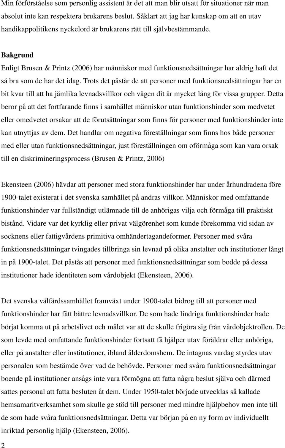 Bakgrund Enligt Brusen & Printz (2006) har människor med funktionsnedsättningar har aldrig haft det så bra som de har det idag.