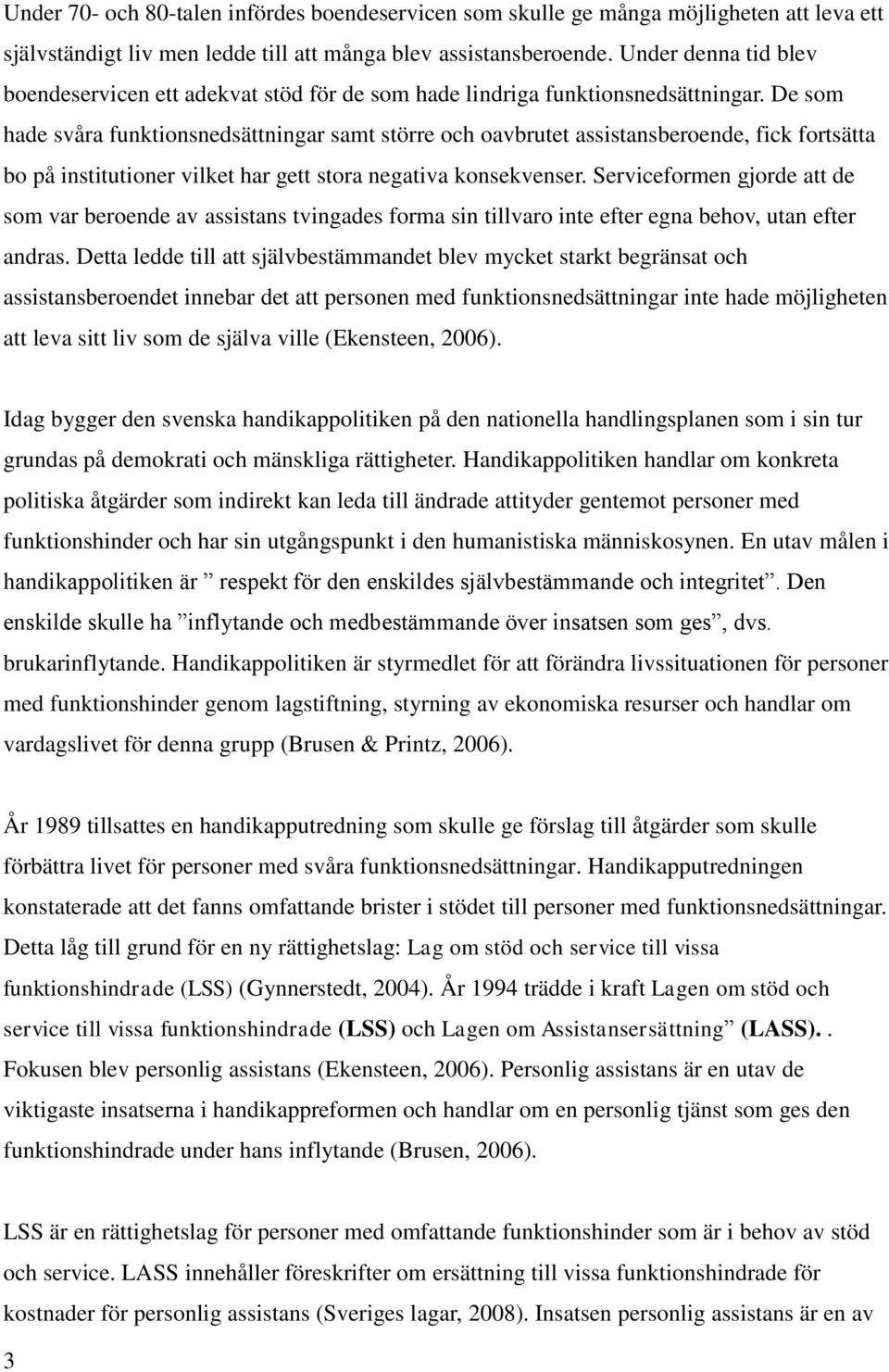 De som hade svåra funktionsnedsättningar samt större och oavbrutet assistansberoende, fick fortsätta bo på institutioner vilket har gett stora negativa konsekvenser.