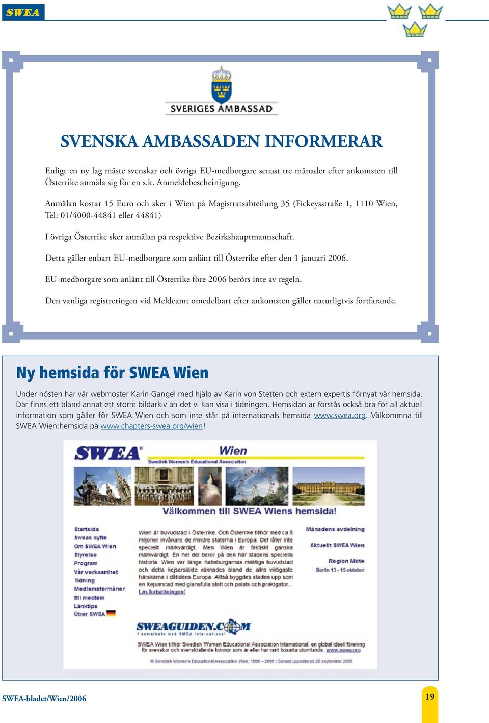 Detta gäller enbart EU-medborgare som anlänt till Österrike efter den 1 januari 2006. EU-medborgare som anlänt till Österrike före 2006 berörs inte av regeln.