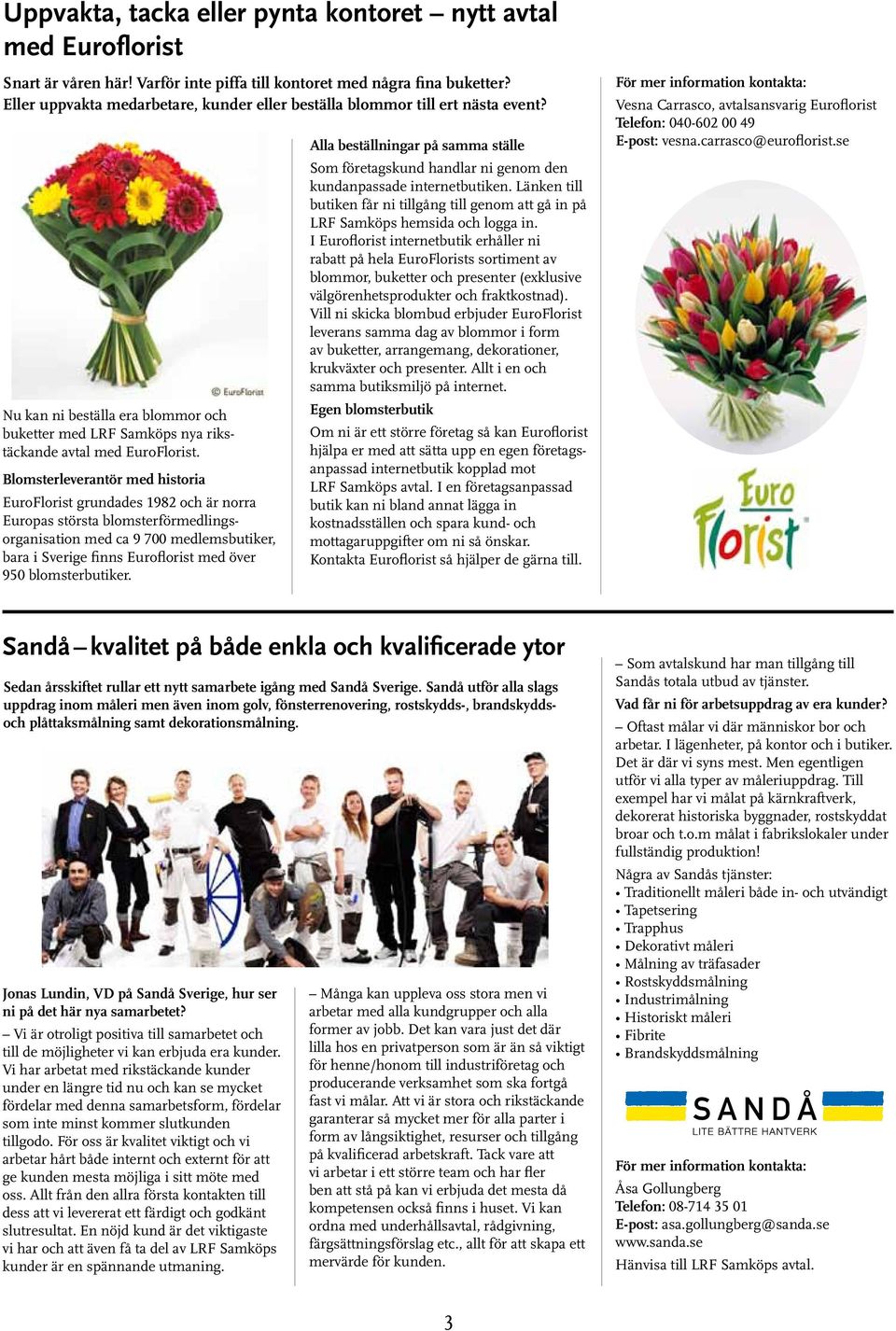 Blomsterleverantör med historia EuroFlorist grundades 1982 och är norra Europas största blomsterförmedlingsorganisation med ca 9 700 medlemsbutiker, bara i Sverige finns Euroflorist med över 950