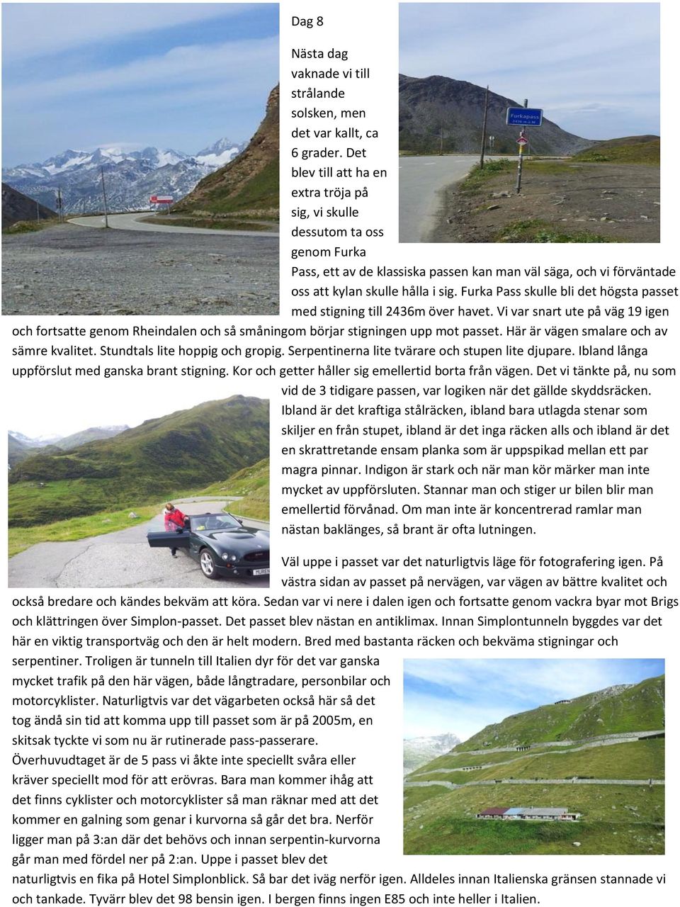 Furka Pass skulle bli det högsta passet med stigning till 2436m över havet. Vi var snart ute på väg 19 igen och fortsatte genom Rheindalen och så småningom börjar stigningen upp mot passet.