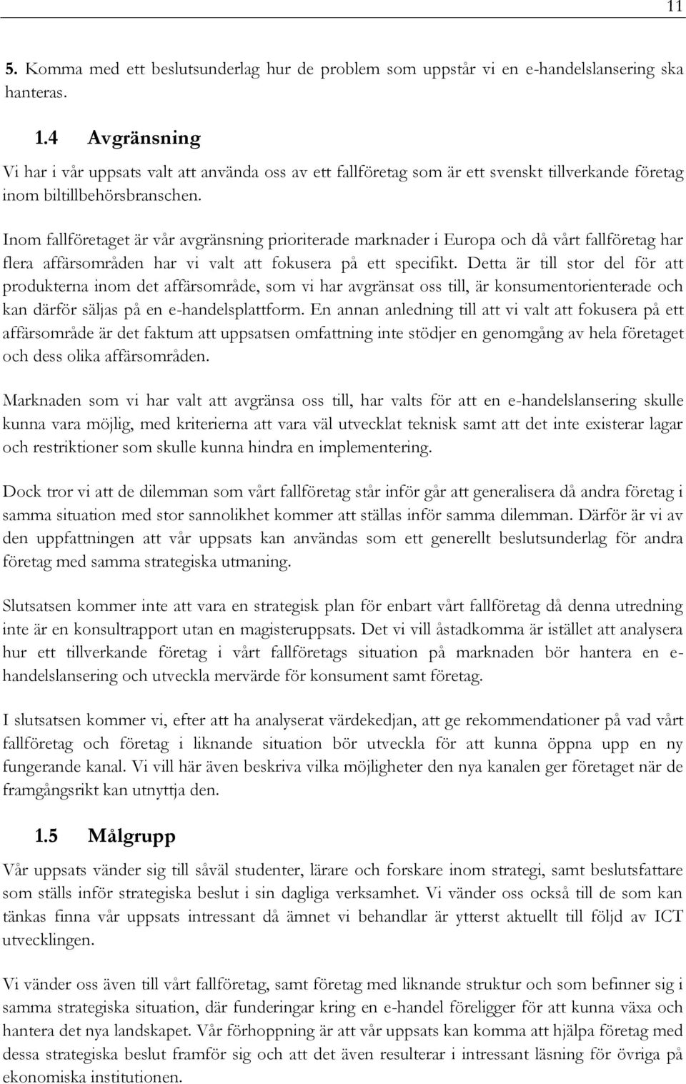 Inom fallföretaget är vår avgränsning prioriterade marknader i Europa och då vårt fallföretag har flera affärsområden har vi valt att fokusera på ett specifikt.