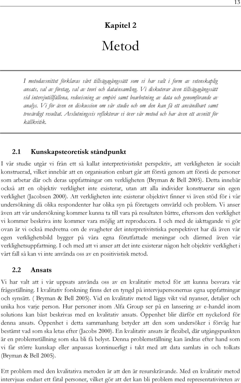 Vi för även en diskussion om vår studie och om den kan få ett användbart samt trovärdigt resultat. Avslutningsvis reflekterar vi över vår metod och har även ett avsnitt för källkritik. 2.