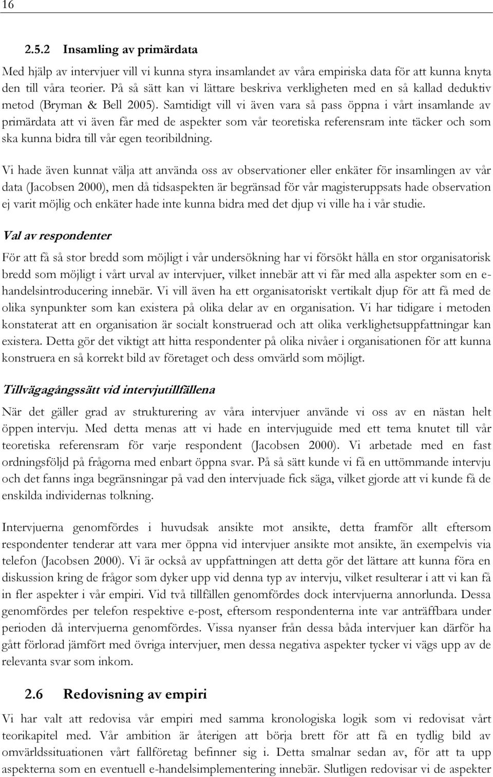 Samtidigt vill vi även vara så pass öppna i vårt insamlande av primärdata att vi även får med de aspekter som vår teoretiska referensram inte täcker och som ska kunna bidra till vår egen