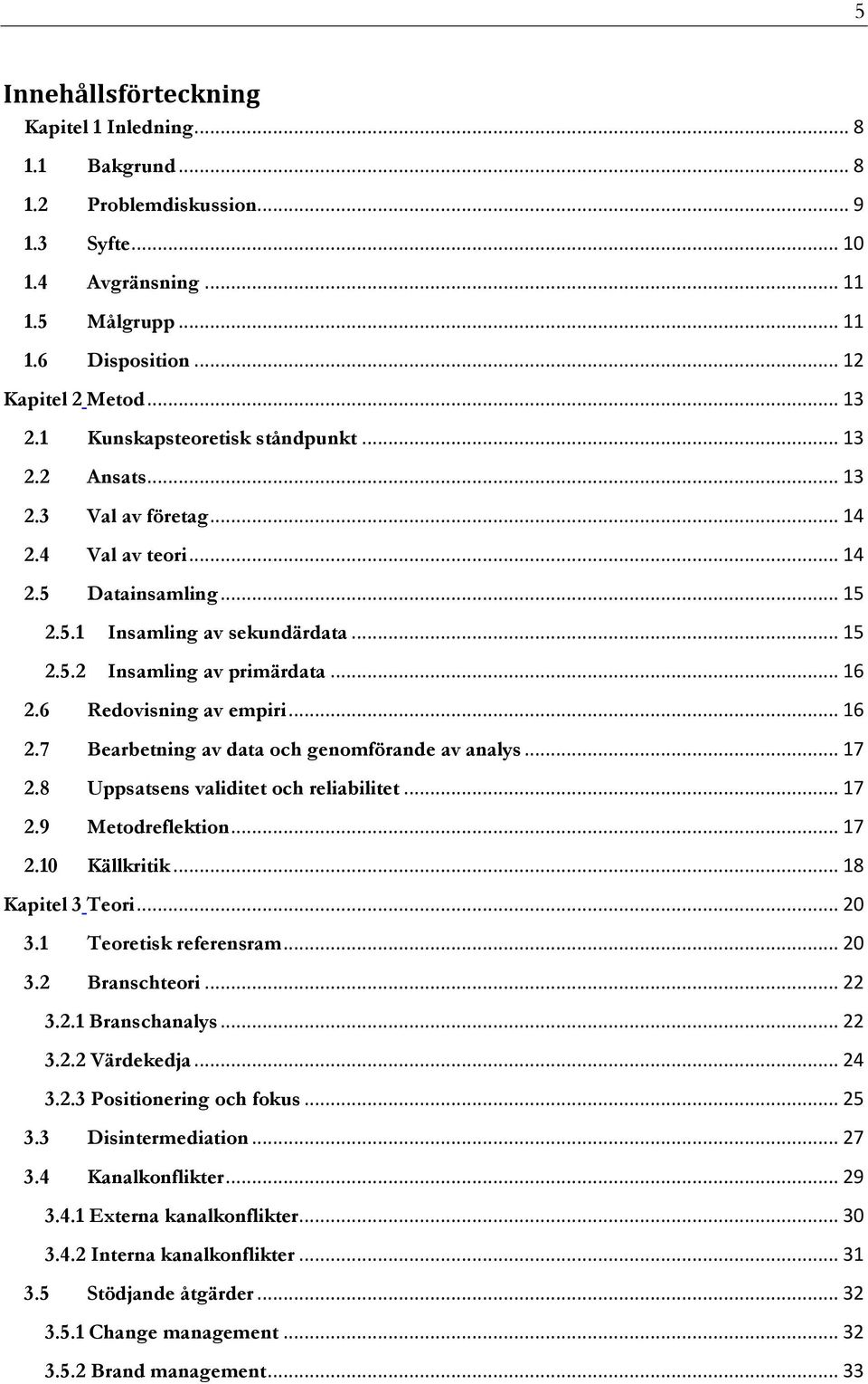 6 Redovisning av empiri... 16 2.7 Bearbetning av data och genomförande av analys... 17 2.8 Uppsatsens validitet och reliabilitet... 17 2.9 Metodreflektion... 17 2.10 Källkritik... 18 Kapitel 3 Teori.