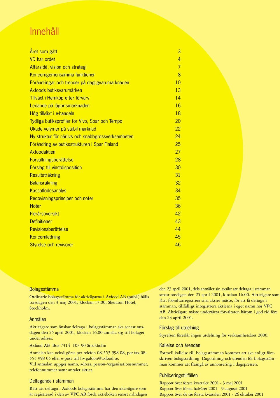 snabbgrossverksamheten 24 Förändring av butiksstrukturen i Spar Finland 25 Axfoodaktien 27 Förvaltningsberättelse 28 Förslag till vinstdisposition 30 Resultaträkning 31 Balansräkning 32